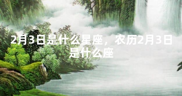 2月3日是什么星座，农历2月3日是什么座