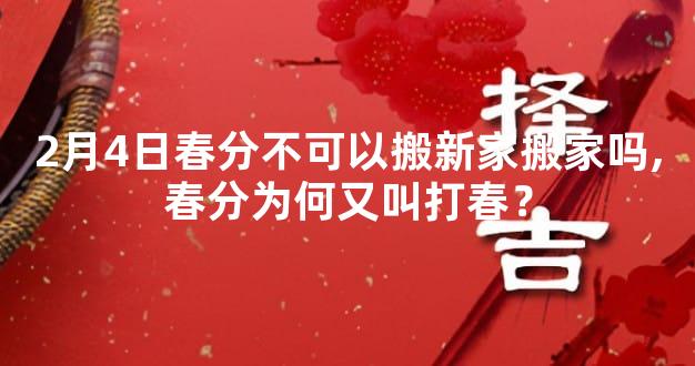 2月4日春分不可以搬新家搬家吗,春分为何又叫打春？
