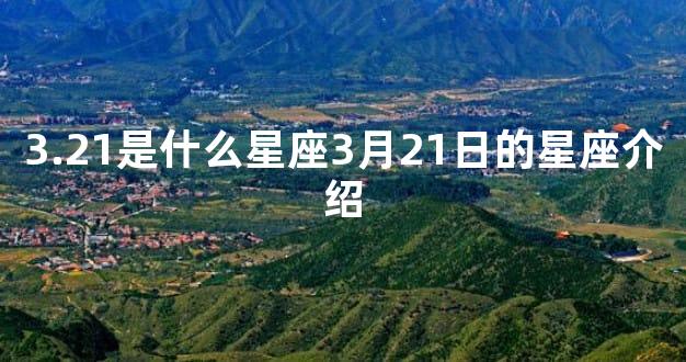 3.21是什么星座3月21日的星座介绍