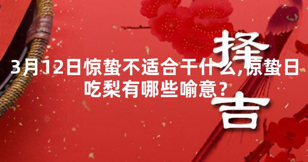3月12日惊蛰不适合干什么,惊蛰日吃梨有哪些喻意？