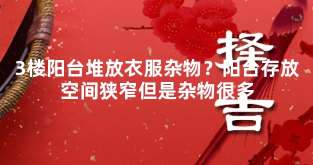 3楼阳台堆放衣服杂物？阳台存放空间狭窄但是杂物很多