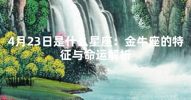 4月23日是什么星座：金牛座的特征与命运解析