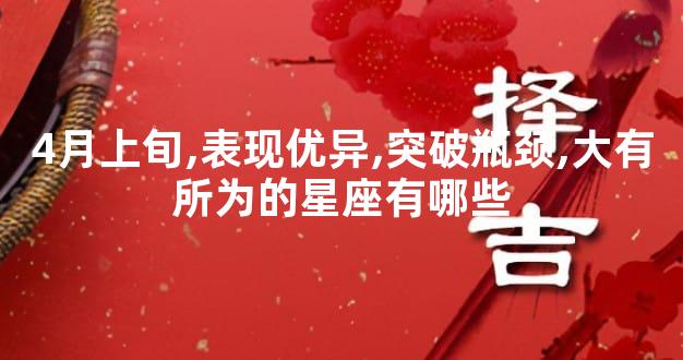 4月上旬,表现优异,突破瓶颈,大有所为的星座有哪些