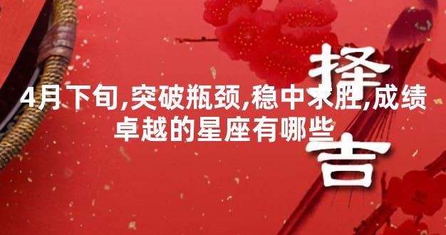 4月下旬,突破瓶颈,稳中求胜,成绩卓越的星座有哪些