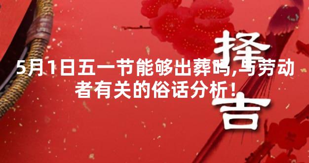 5月1日五一节能够出葬吗,与劳动者有关的俗话分析！