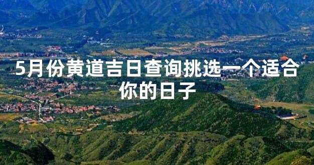 5月份黄道吉日查询挑选一个适合你的日子