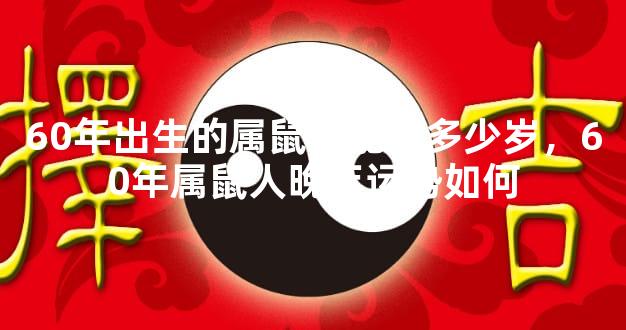 60年出生的属鼠女能活多少岁，60年属鼠人晚年运势如何