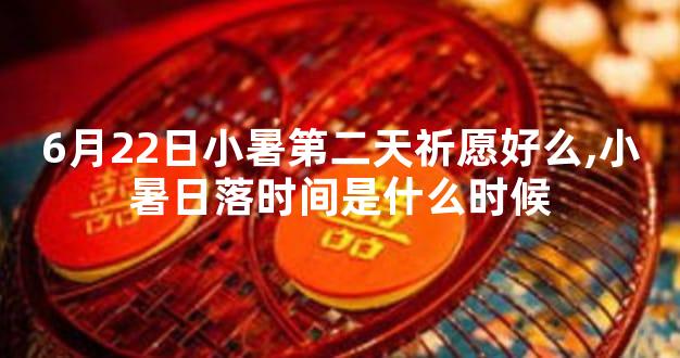 6月22日小暑第二天祈愿好么,小暑日落时间是什么时候
