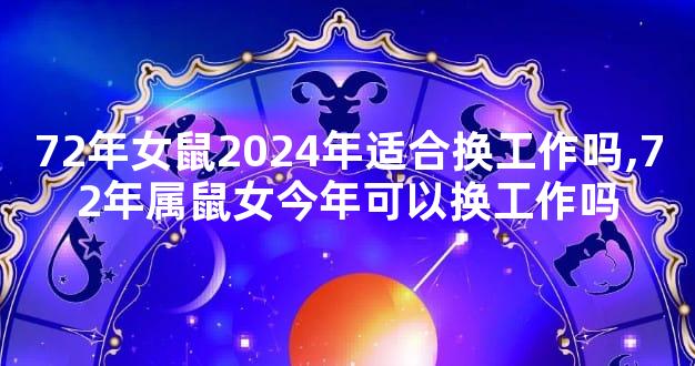 72年女鼠2024年适合换工作吗,72年属鼠女今年可以换工作吗