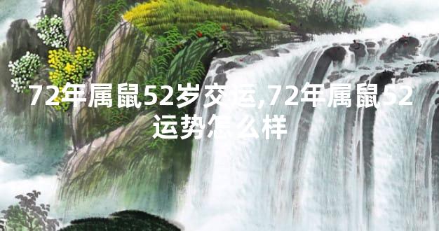 72年属鼠52岁交运,72年属鼠52运势怎么样