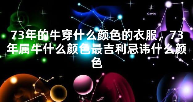 73年的牛穿什么颜色的衣服，73年属牛什么颜色最吉利忌讳什么颜色