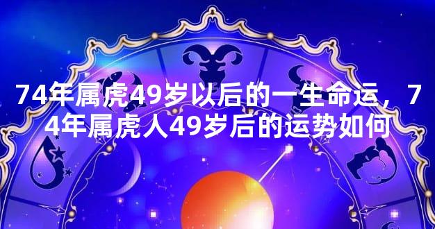 74年属虎49岁以后的一生命运，74年属虎人49岁后的运势如何