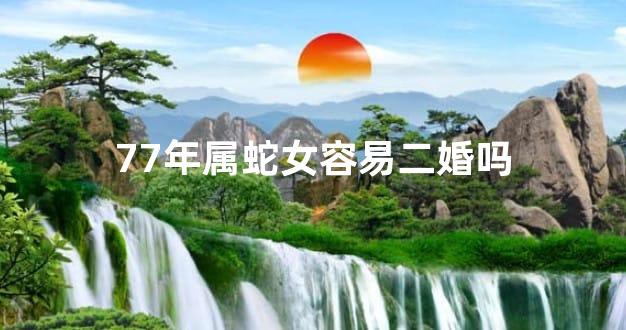 77年属蛇女容易二婚吗
