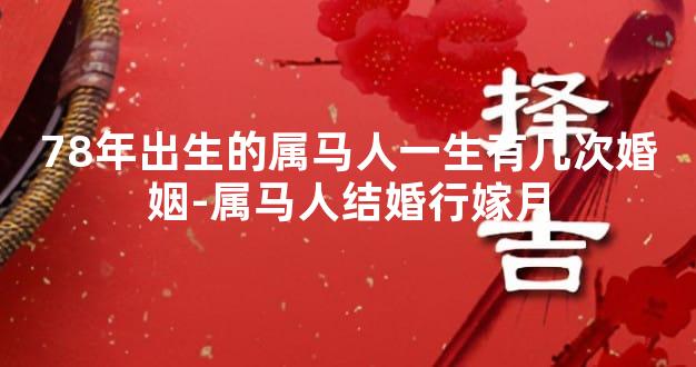 78年出生的属马人一生有几次婚姻-属马人结婚行嫁月