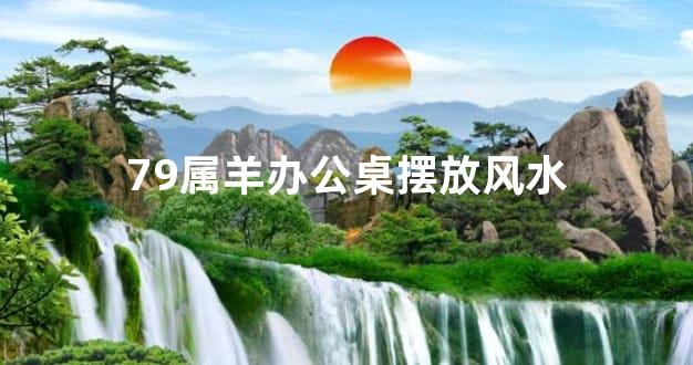79属羊办公桌摆放风水