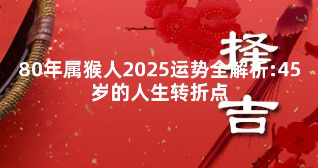 80年属猴人2025运势全解析:45岁的人生转折点