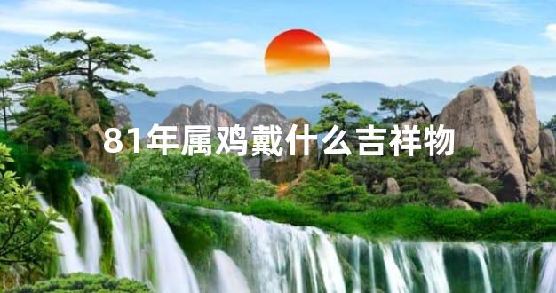 81年属鸡戴什么吉祥物