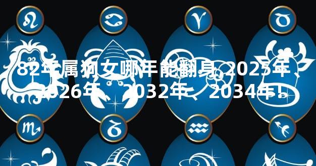 82年属狗女哪年能翻身,2025年、2026年、2032年、2034年!