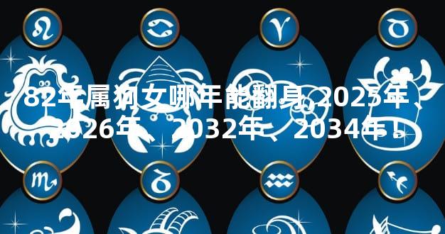 82年属狗女哪年能翻身,2025年、2026年、2032年、2034年！