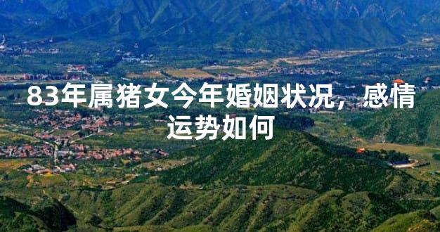 83年属猪女今年婚姻状况，感情运势如何