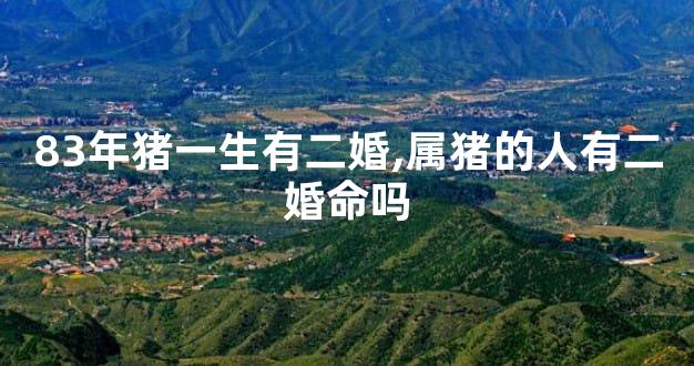 83年猪一生有二婚,属猪的人有二婚命吗
