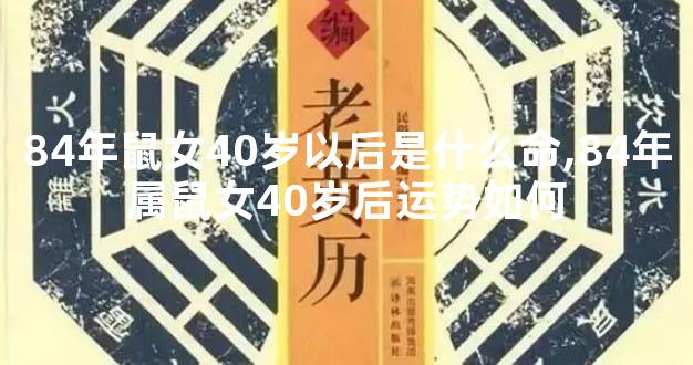 84年鼠女40岁以后是什么命,84年属鼠女40岁后运势如何