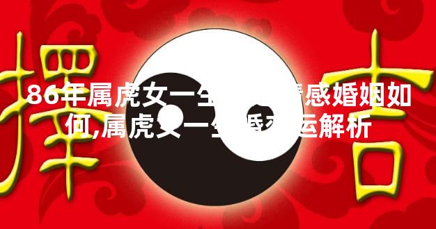 86年属虎女一生命运情感婚姻如何,属虎女一生婚恋运解析