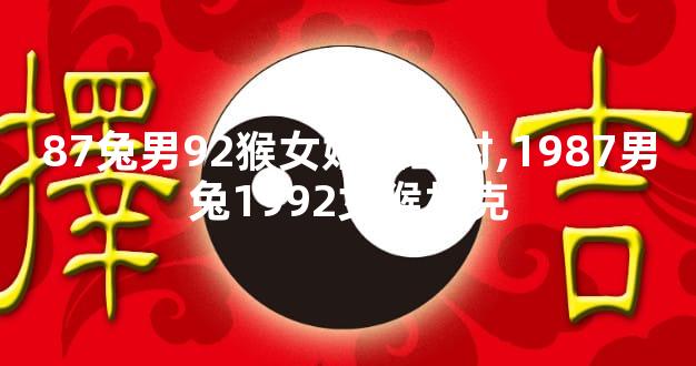 87兔男92猴女婚姻配对,1987男兔1992女猴相克