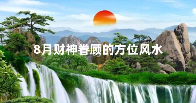 8月财神眷顾的方位风水