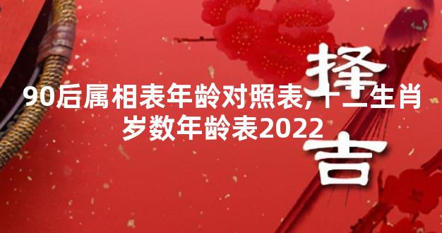 90后属相表年龄对照表,十二生肖岁数年龄表2022