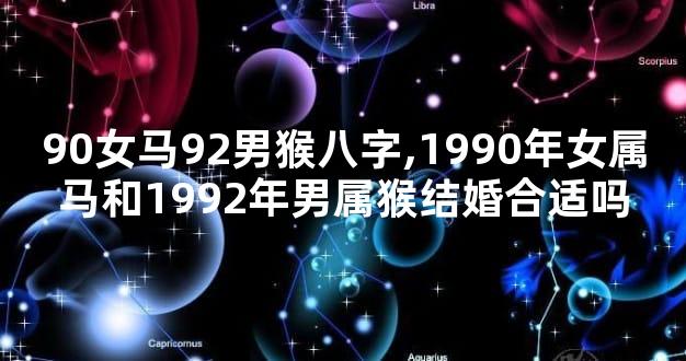 90女马92男猴八字,1990年女属马和1992年男属猴结婚合适吗