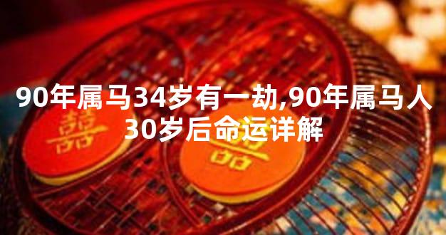90年属马34岁有一劫,90年属马人30岁后命运详解
