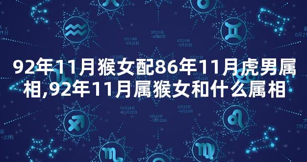 92年11月猴女配86年11月虎男属相,92年11月属猴女和什么属相