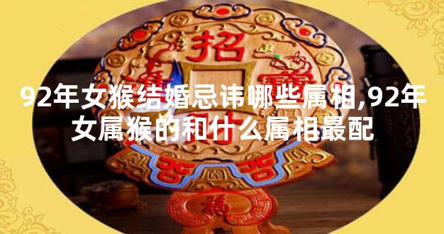 92年女猴结婚忌讳哪些属相,92年女属猴的和什么属相最配