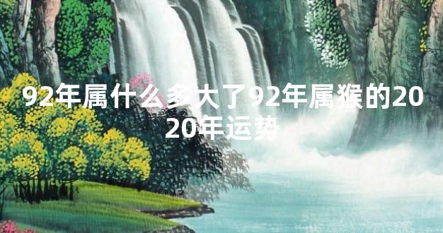 92年属什么多大了92年属猴的2020年运势