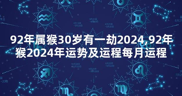 92年属猴30岁有一劫2024,92年猴2024年运势及运程每月运程