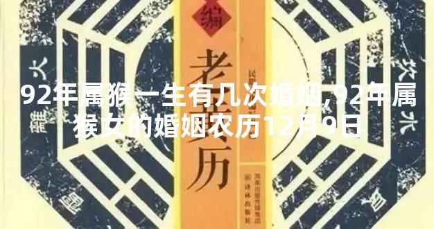 92年属猴一生有几次婚姻,92年属猴女的婚姻农历12月9日