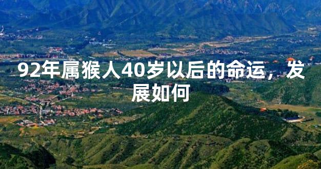 92年属猴人40岁以后的命运，发展如何