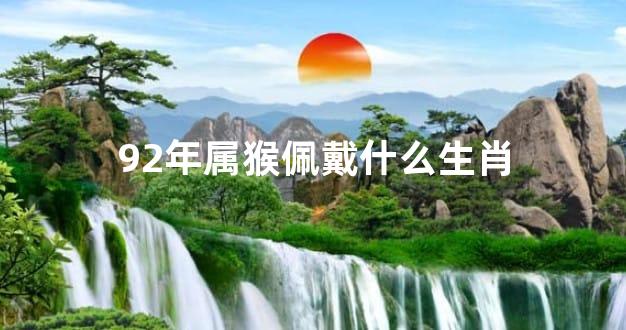 92年属猴佩戴什么生肖
