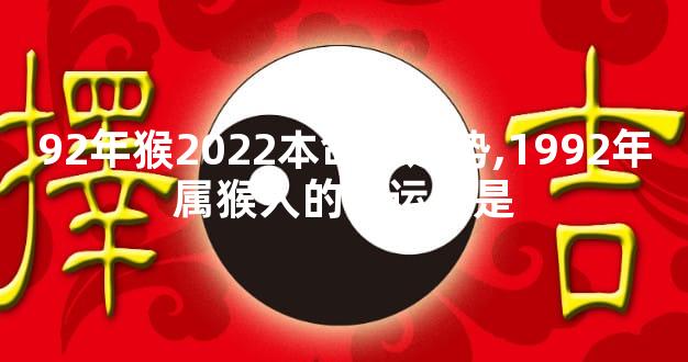 92年猴2022本命年运势,1992年属猴人的幸运数是