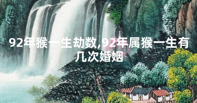 92年猴一生劫数,92年属猴一生有几次婚姻
