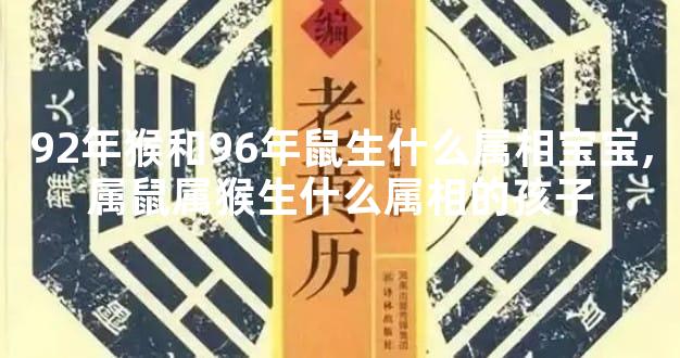 92年猴和96年鼠生什么属相宝宝,属鼠属猴生什么属相的孩子