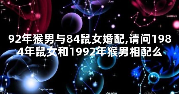 92年猴男与84鼠女婚配,请问1984年鼠女和1992年猴男相配么