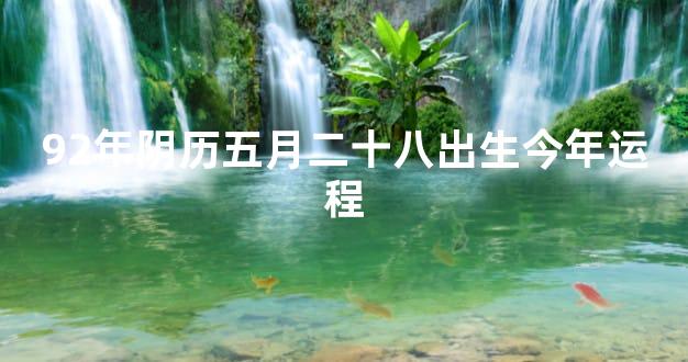 92年阴历五月二十八出生今年运程