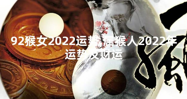 92猴女2022运势,属猴人2022年运势及财运