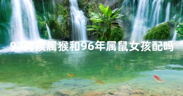 92男孩属猴和96年属鼠女孩配吗