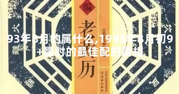 93年8月的属什么,1993年8月初9+晨时的最佳配的属相