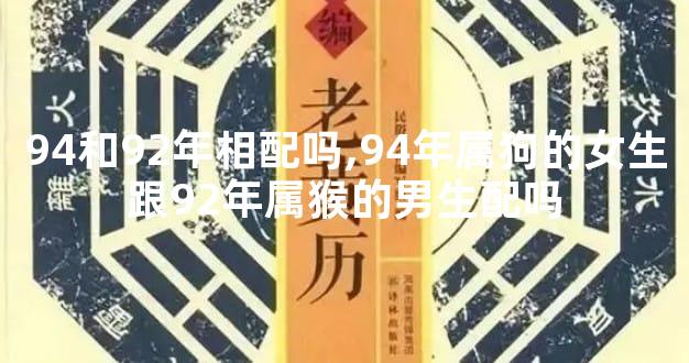 94和92年相配吗,94年属狗的女生跟92年属猴的男生配吗