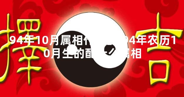 94年10月属相什么的,94年农历10月生的配什么属相