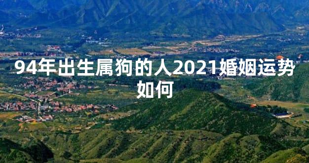 94年出生属狗的人2021婚姻运势如何